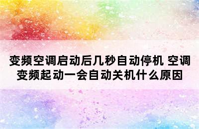 变频空调启动后几秒自动停机 空调变频起动一会自动关机什么原因